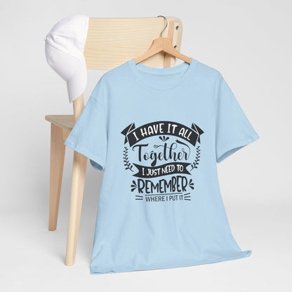 "I Have It All Together, I Just Need to Remember Where I Put It" T-Shirt | Anxiously Ever After