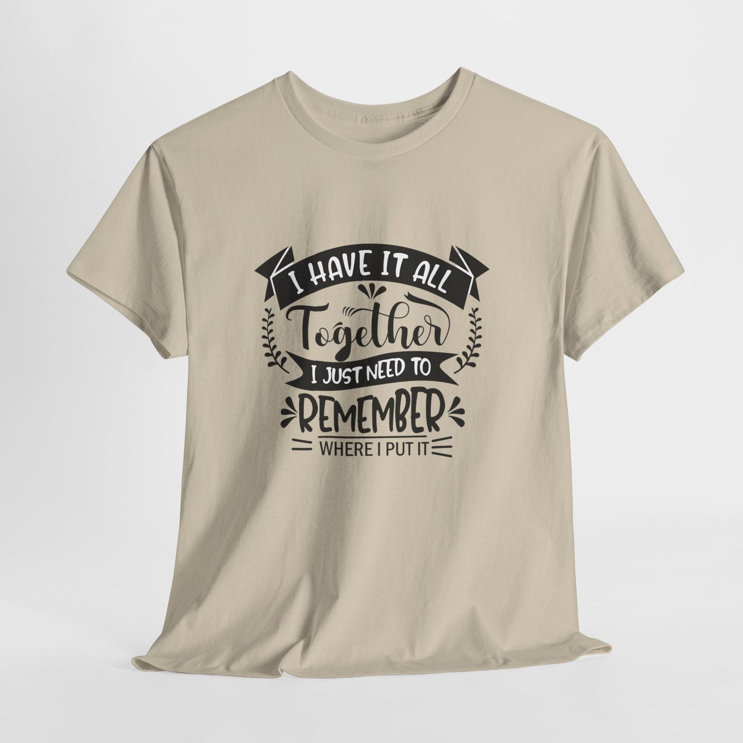 "I Have It All Together, I Just Need to Remember Where I Put It" T-Shirt | Anxiously Ever After