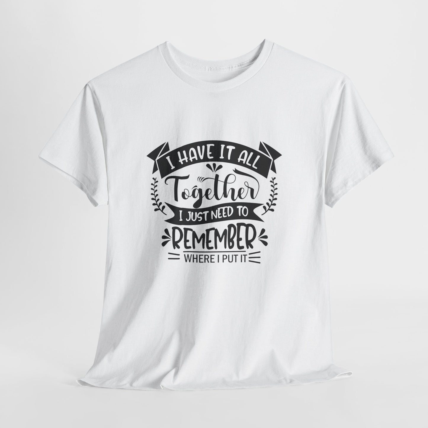 "I Have It All Together, I Just Need to Remember Where I Put It" T-Shirt | Anxiously Ever After