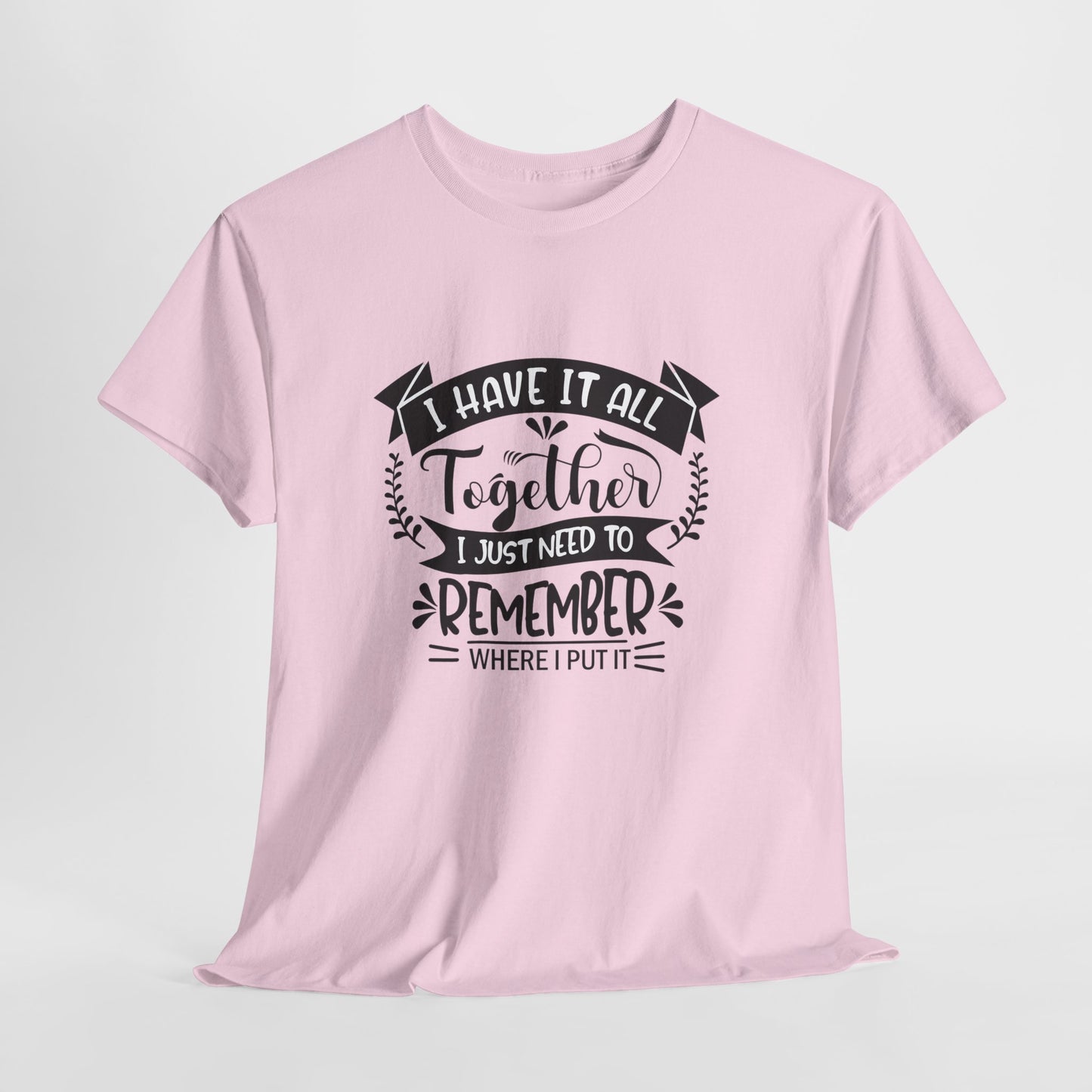"I Have It All Together, I Just Need to Remember Where I Put It" T-Shirt | Anxiously Ever After