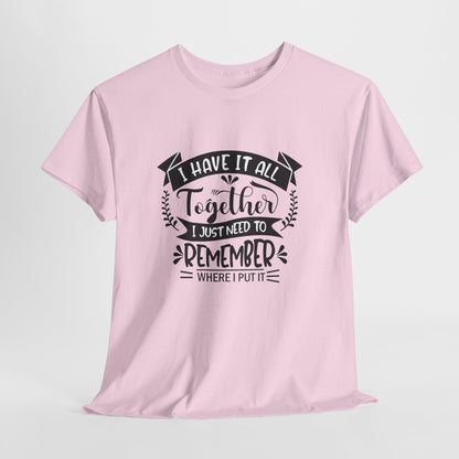 "I Have It All Together, I Just Need to Remember Where I Put It" T-Shirt | Anxiously Ever After