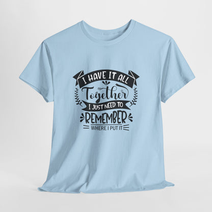 "I Have It All Together, I Just Need to Remember Where I Put It" T-Shirt | Anxiously Ever After