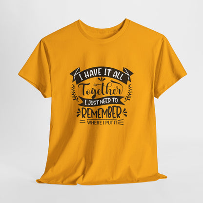 "I Have It All Together, I Just Need to Remember Where I Put It" T-Shirt | Anxiously Ever After