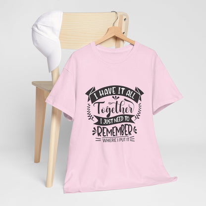 "I Have It All Together, I Just Need to Remember Where I Put It" T-Shirt | Anxiously Ever After