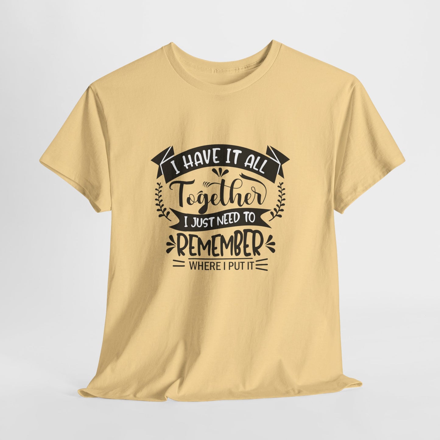 "I Have It All Together, I Just Need to Remember Where I Put It" T-Shirt | Anxiously Ever After